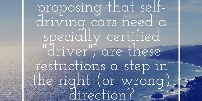 California is proposing that self-driving cars need a specially certified %22driver%22; are these restrictions a step in the right (or wrong) direction? #Californiarules California is proposing that self-driving cars need a specially certified %22driver%22; are these restrictions a step in the right (or wrong) direction? #Californiarules