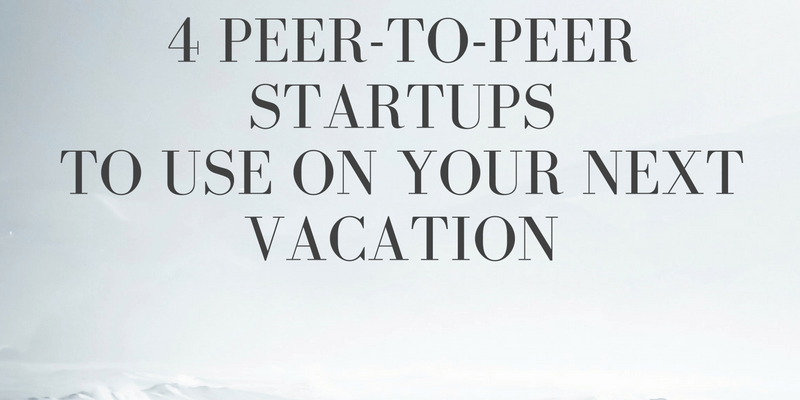 4-peer-to-peerstartupsto-use-on-your-next-vacation 4 Peer-to-Peer Companies to Use on Your Next Vacation