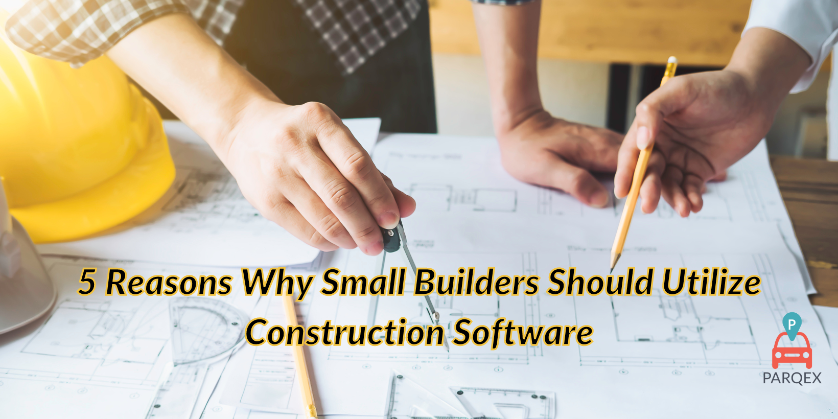 5 Reasons Why Small Builders Should Utilize Construction Software - ParqEx Guest Blog