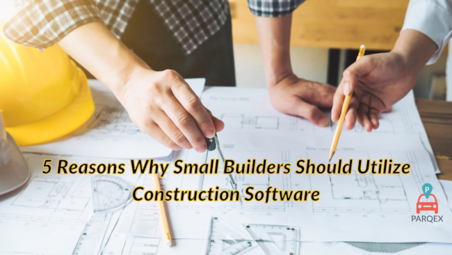 5 Reasons Why Small Builders Should Utilize Construction Software - ParqEx Guest Blog