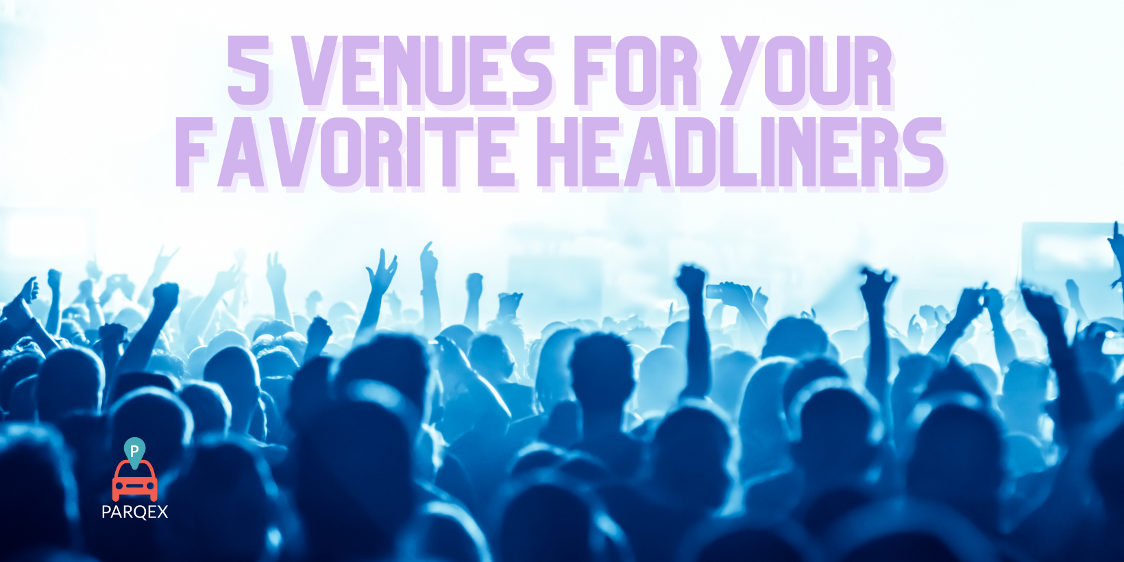 5 Venues For Your Favorite Headliners - ParqEx Long-Form Article