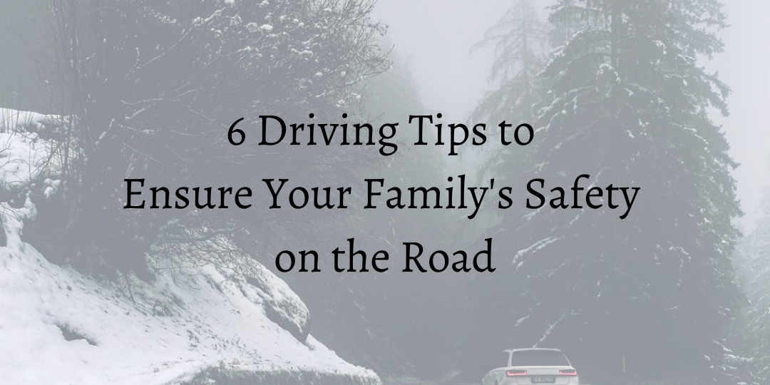 6 Driving Tips to Ensure Your Family’s Safety on the Road