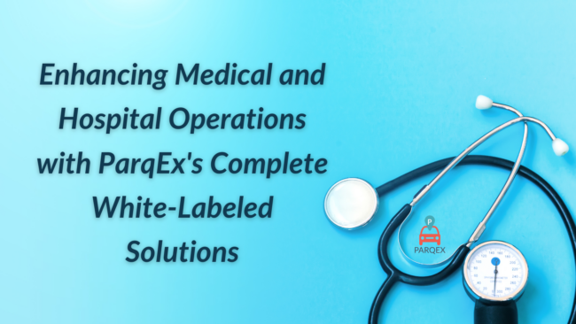 Enhancing Medical and Hospital Operations with ParqEx's Complete White-Labeled Solutions