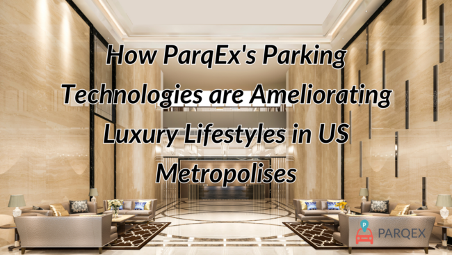 How ParqEx's Parking Technologies are Ameliorating Luxury Lifestyles in US Metropolises