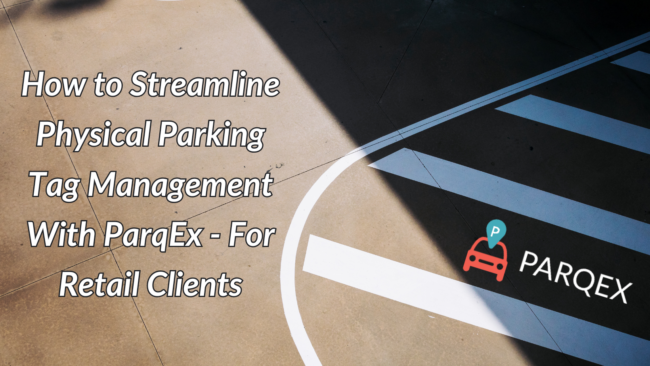 How to Streamline Physical Parking Tag Management With ParqEx - For Retail Clients